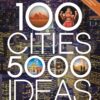 100 Cities, 5,000 Ideas Where to Go, When to Go, What to See, What to Do