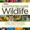 National Geographic Illustrated Guide to Wildlife From Your Back Door to the Great Outdoors